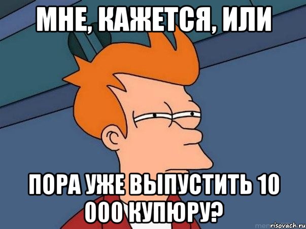 Мне, кажется, или Пора уже выпустить 10 000 купюру?, Мем  Фрай (мне кажется или)