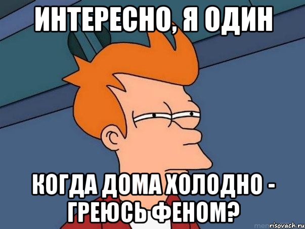 Интересно, я один когда дома холодно - греюсь феном?, Мем  Фрай (мне кажется или)