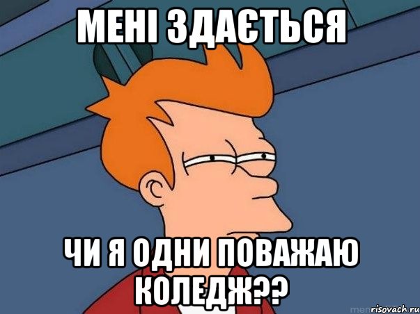 МЕНІ ЗДАЄТЬСЯ ЧИ Я ОДНИ ПОВАЖАЮ КОЛЕДЖ??, Мем  Фрай (мне кажется или)