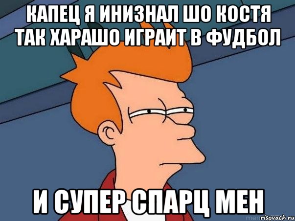 капец я инизнал шо костя так харашо играит в фудбол и супер спарц мен, Мем  Фрай (мне кажется или)