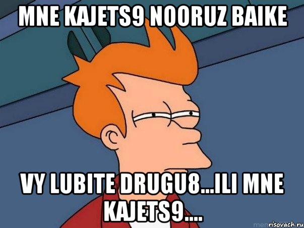 Mne kajets9 NOORUZ baike Vy lubite drugu8...ili mne kajets9...., Мем  Фрай (мне кажется или)