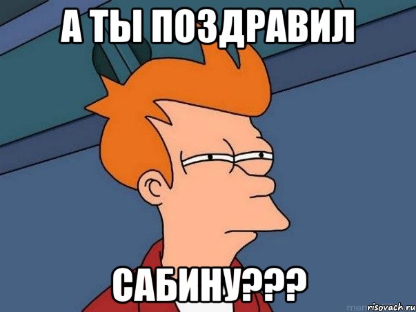 а ты поздравил Сабину???, Мем  Фрай (мне кажется или)