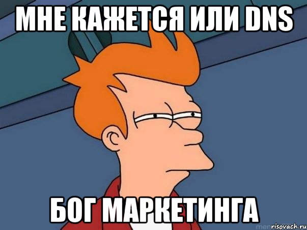 Мне кажется или DNS Бог маркетинга, Мем  Фрай (мне кажется или)