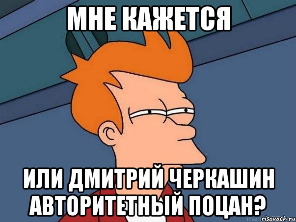 Мне кажется или Дмитрий Черкашин авторитетный поцан?, Мем  Фрай (мне кажется или)