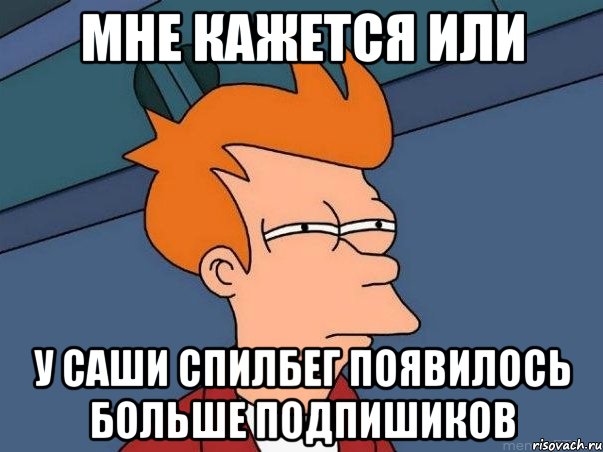 мне кажется или у саши спилбег появилось больше подпишиков, Мем  Фрай (мне кажется или)