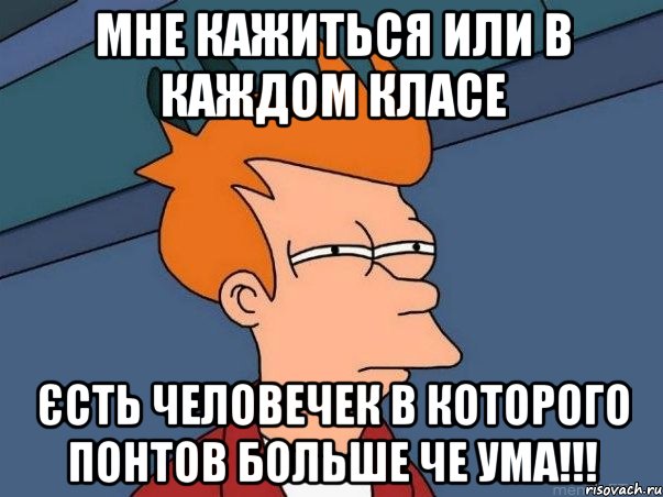 мне кажиться или в каждом класе єсть человечек в которого понтов больше че ума!!!, Мем  Фрай (мне кажется или)