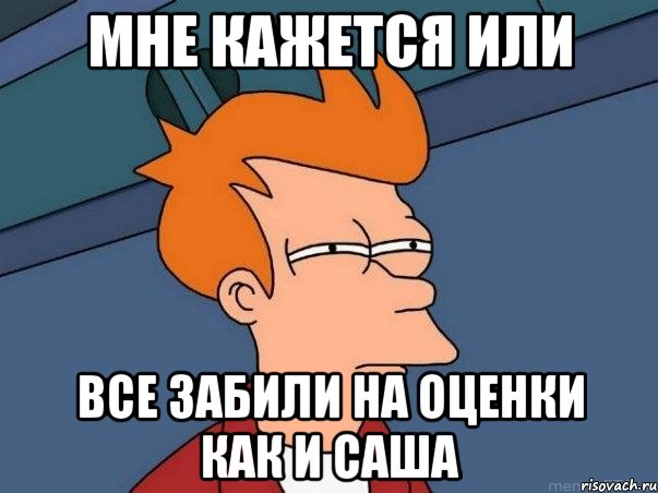 мне кажется или все забили на оценки как и саша, Мем  Фрай (мне кажется или)