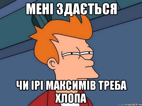 мені здається чи Ірі Максимів треба хлопа, Мем  Фрай (мне кажется или)