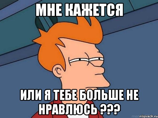 мне кажется или я тебе больше не нравлюсь ???, Мем  Фрай (мне кажется или)