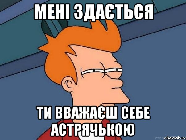 мені здається ти вважаєш себе астрячькою, Мем  Фрай (мне кажется или)