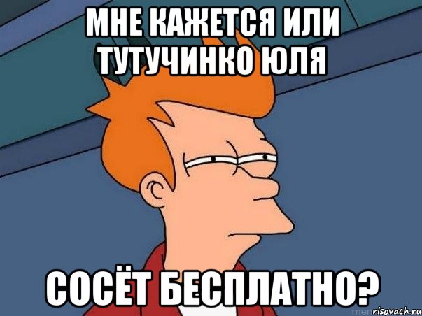 Мне кажется или Тутучинко Юля Сосёт бесплатно?, Мем  Фрай (мне кажется или)