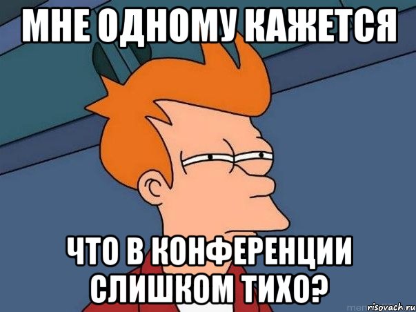 Мне одному кажется что в конференции слишком тихо?, Мем  Фрай (мне кажется или)