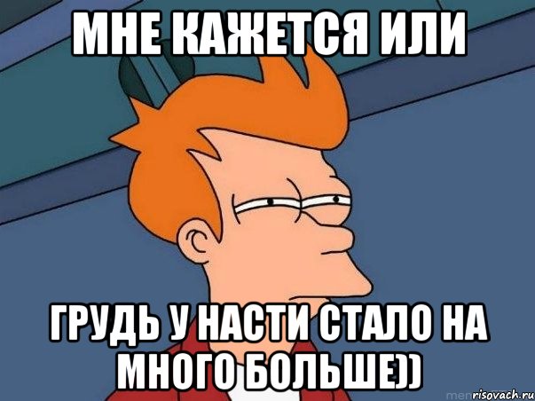 МНЕ КАЖЕТСЯ ИЛИ грудь у насти стало на много больше)), Мем  Фрай (мне кажется или)