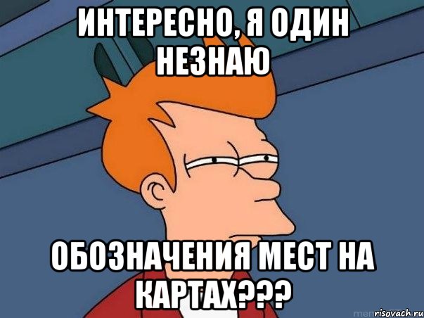 Интересно, я один незнаю Обозначения мест на картах???, Мем  Фрай (мне кажется или)