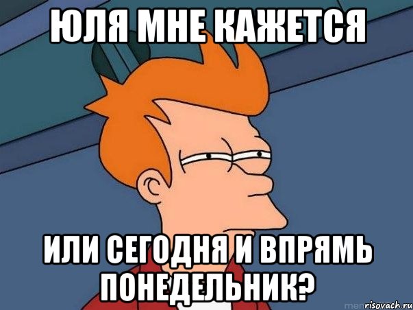 Юля мне кажется Или сегодня и впрямь понедельник?, Мем  Фрай (мне кажется или)