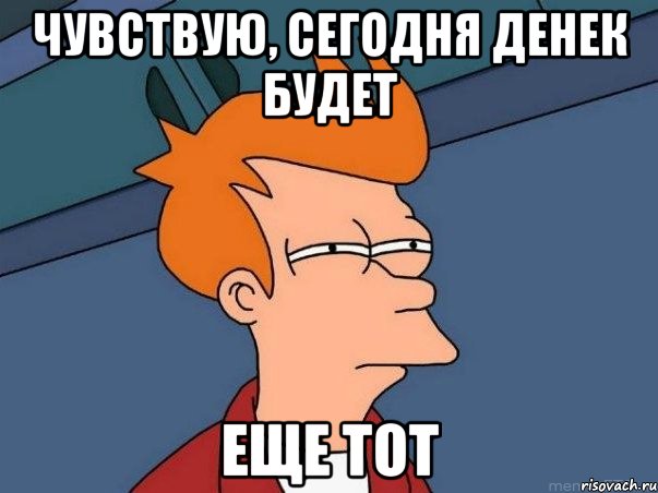 Чувствую, сегодня денек будет еще тот, Мем  Фрай (мне кажется или)