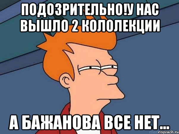 Подозрительно!У нас вышло 2 кололекции А Бажанова все нет..., Мем  Фрай (мне кажется или)