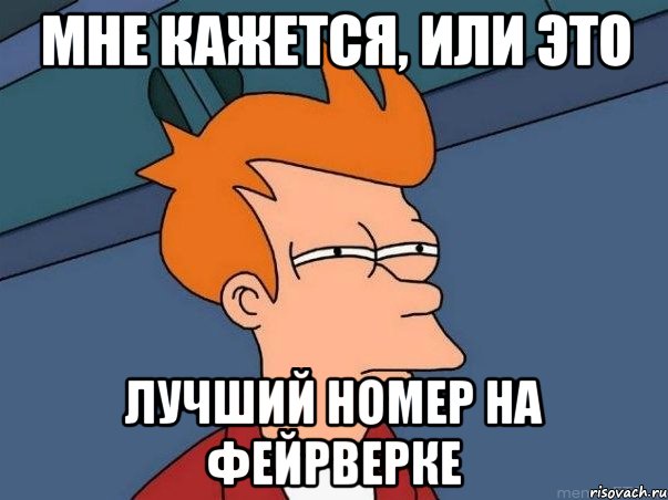 Мне кажется, или это Лучший Номер на фейрверке, Мем  Фрай (мне кажется или)