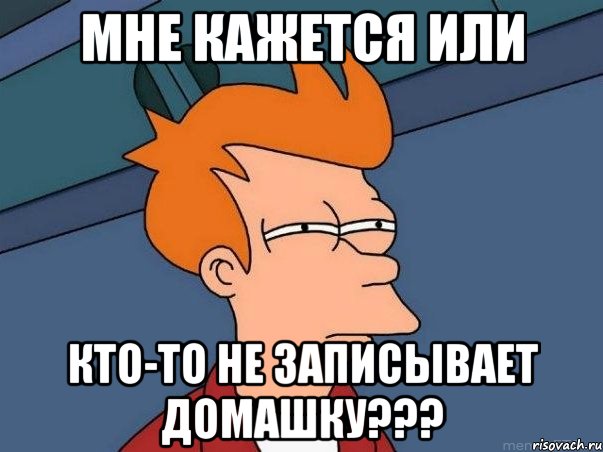 Мне кажется или кто-то не записывает домашку???, Мем  Фрай (мне кажется или)