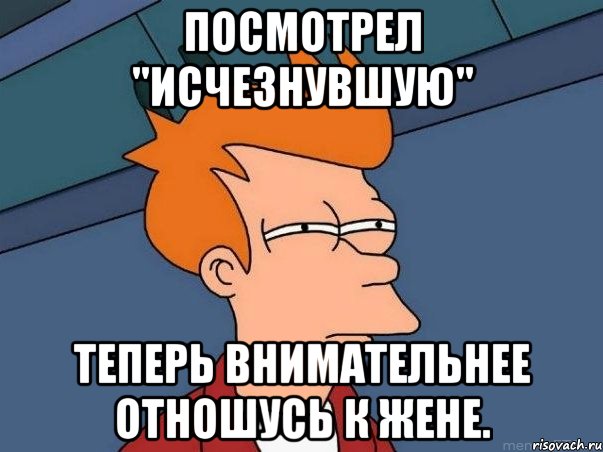 Посмотрел "Исчезнувшую" Теперь внимательнее отношусь к жене., Мем  Фрай (мне кажется или)