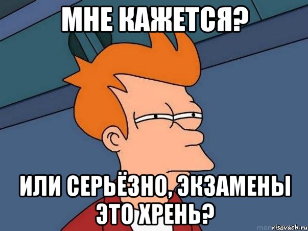 мне кажется? или серьёзно, экзамены это хрень?, Мем  Фрай (мне кажется или)