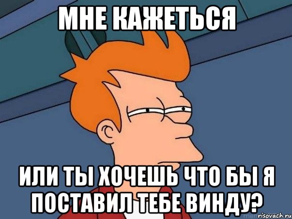 мне кажеться или ты хочешь что бы я поставил тебе винду?, Мем  Фрай (мне кажется или)