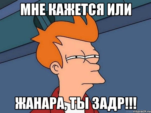 мне кажется или жанара, ты задр!!!, Мем  Фрай (мне кажется или)