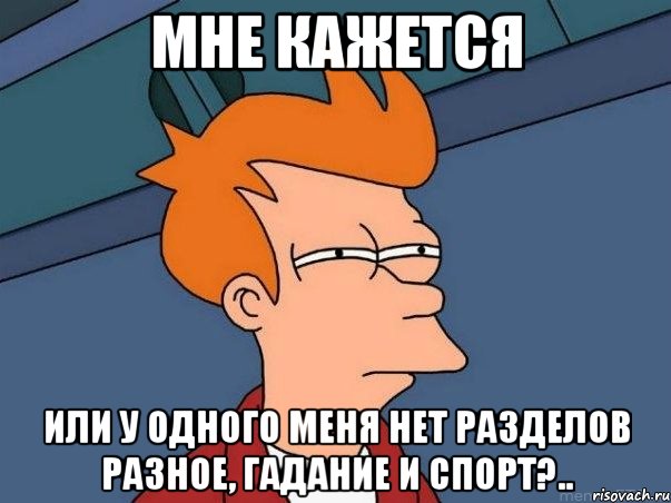 Мне кажется Или у одного меня нет разделов Разное, Гадание и Спорт?.., Мем  Фрай (мне кажется или)