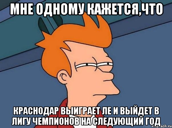 Мне одному кажется,что Краснодар выиграет ЛЕ и выйдет в Лигу Чемпионов на следующий год, Мем  Фрай (мне кажется или)