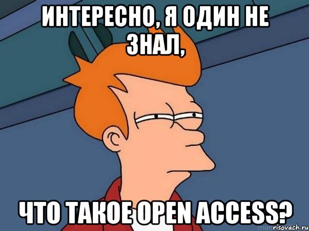 ИНТЕРЕСНО, Я ОДИН НЕ ЗНАЛ, ЧТО ТАКОЕ OPEN ACCESS?, Мем  Фрай (мне кажется или)