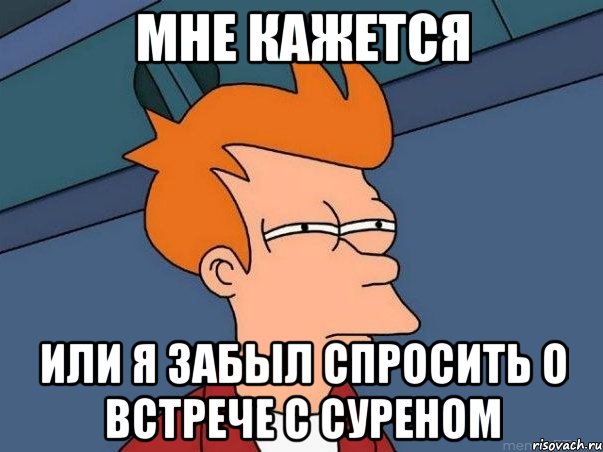 Мне кажется Или я забыл спросить о встрече с Суреном, Мем  Фрай (мне кажется или)