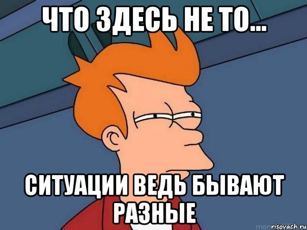 Что здесь не то... Ситуации ведь бывают разные, Мем  Фрай (мне кажется или)