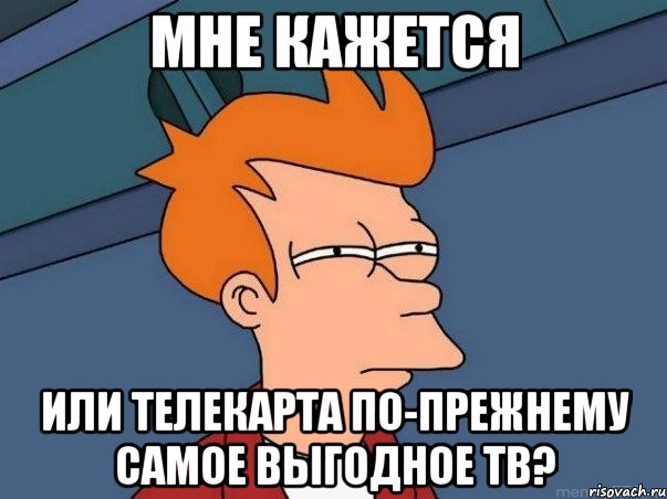 мне кажется или телекарта по-прежнему самое выгодное тв?, Мем  Фрай (мне кажется или)