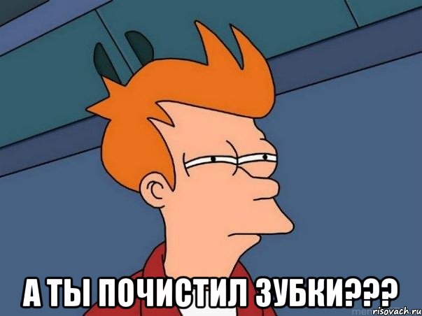  а ты почистил зубки???, Мем  Фрай (мне кажется или)