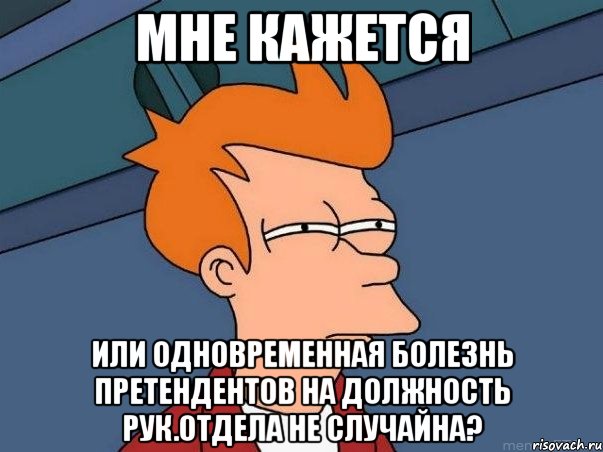 Мне кажется или одновременная болезнь претендентов на должность рук.отдела не случайна?, Мем  Фрай (мне кажется или)