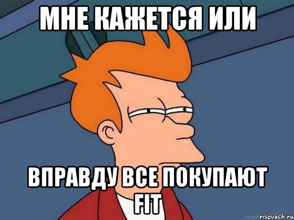 МНЕ КАЖЕТСЯ ИЛИ ВПРАВДУ ВСЕ ПОКУПАЮТ FIT, Мем  Фрай (мне кажется или)