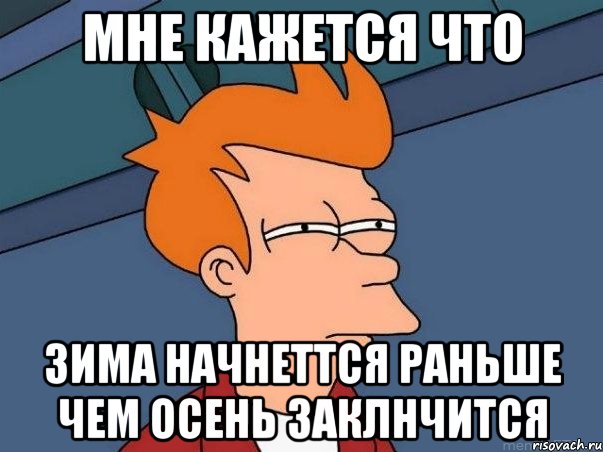 мне кажется что зима начнеттся раньше чем осень заклнчится, Мем  Фрай (мне кажется или)
