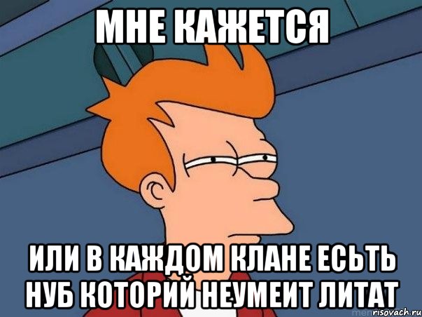 МНЕ КАЖЕТСЯ ИЛИ В КАЖДОМ КЛАНЕ ЕСЬТЬ НУБ КОТОРИЙ НЕУМЕИТ ЛИТАТ, Мем  Фрай (мне кажется или)