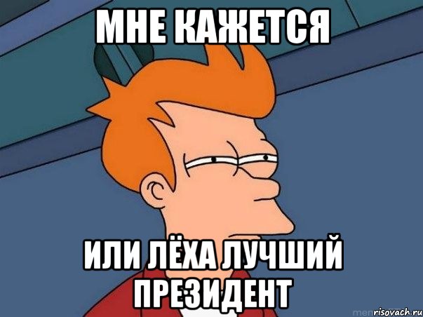 Мне кажется Или Лёха лучший президент, Мем  Фрай (мне кажется или)