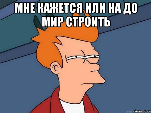 мне кажется или на до мир строить , Мем  Фрай (мне кажется или)