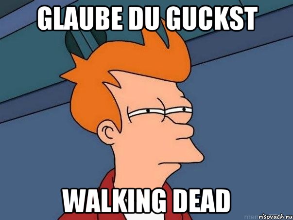 Glaube du guckst Walking Dead, Мем  Фрай (мне кажется или)