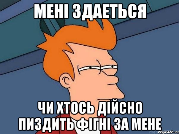 мені здаеться чи хтось дійсно пиздить фігні за мене, Мем  Фрай (мне кажется или)