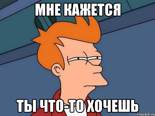 мне кажется ты что-то хочешь, Мем  Фрай (мне кажется или)