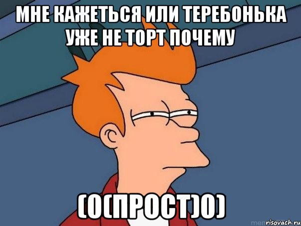 мне кажеться или теребонька уже не торт почему (0(прост)0), Мем  Фрай (мне кажется или)