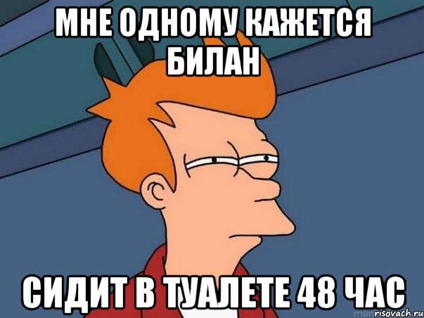 МНЕ ОДНОМУ КАЖЕТСЯ БИЛАН СИДИТ В ТУАЛЕТЕ 48 ЧАС, Мем  Фрай (мне кажется или)