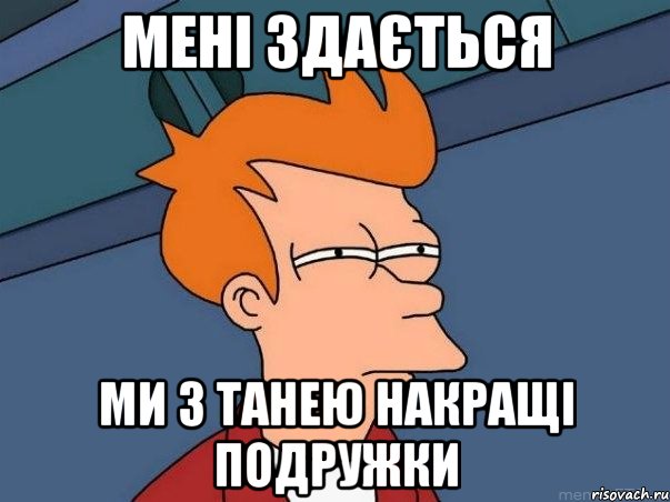 Мені здається Ми з Танею накращі подружки, Мем  Фрай (мне кажется или)