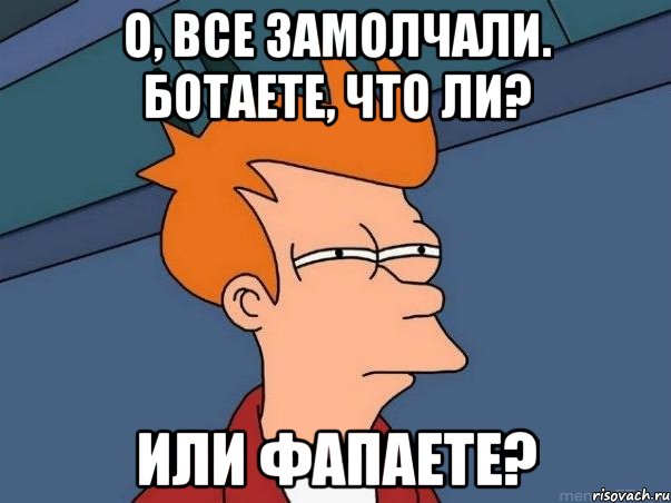 о, все замолчали. Ботаете, что ли? или фапаете?, Мем  Фрай (мне кажется или)