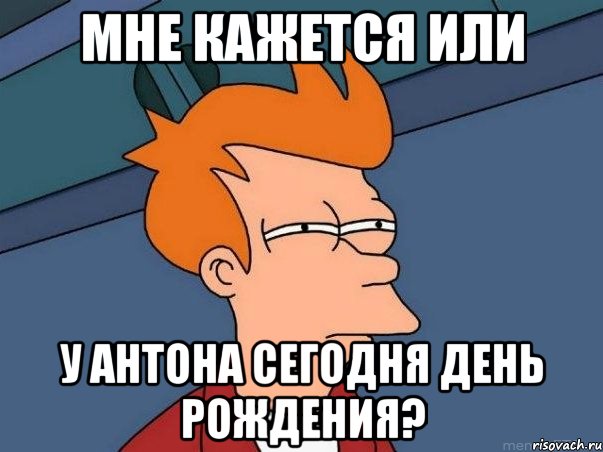 Мне кажется или у Антона сегодня день рождения?, Мем  Фрай (мне кажется или)