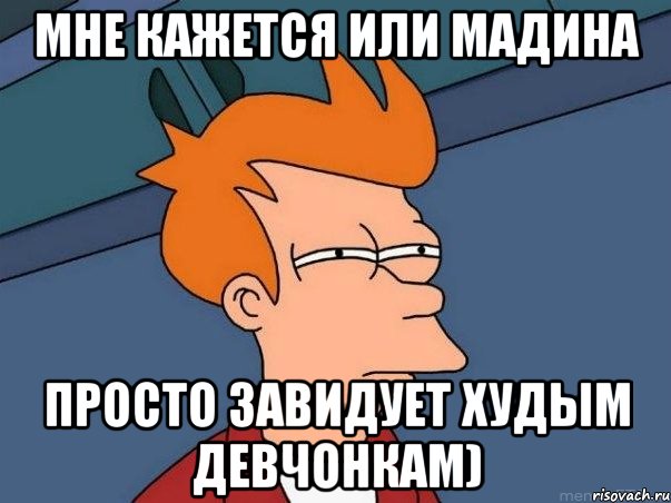 мне кажется или Мадина просто завидует худым девчонкам), Мем  Фрай (мне кажется или)