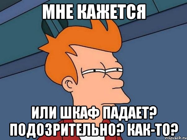 Мне кажется Или шкаф падает? Подозрительно? Как-то?, Мем  Фрай (мне кажется или)